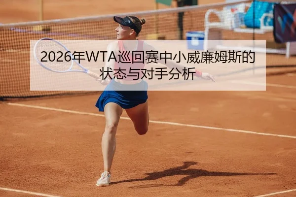 2026年WTA巡回赛中小威廉姆斯的状态与对手分析