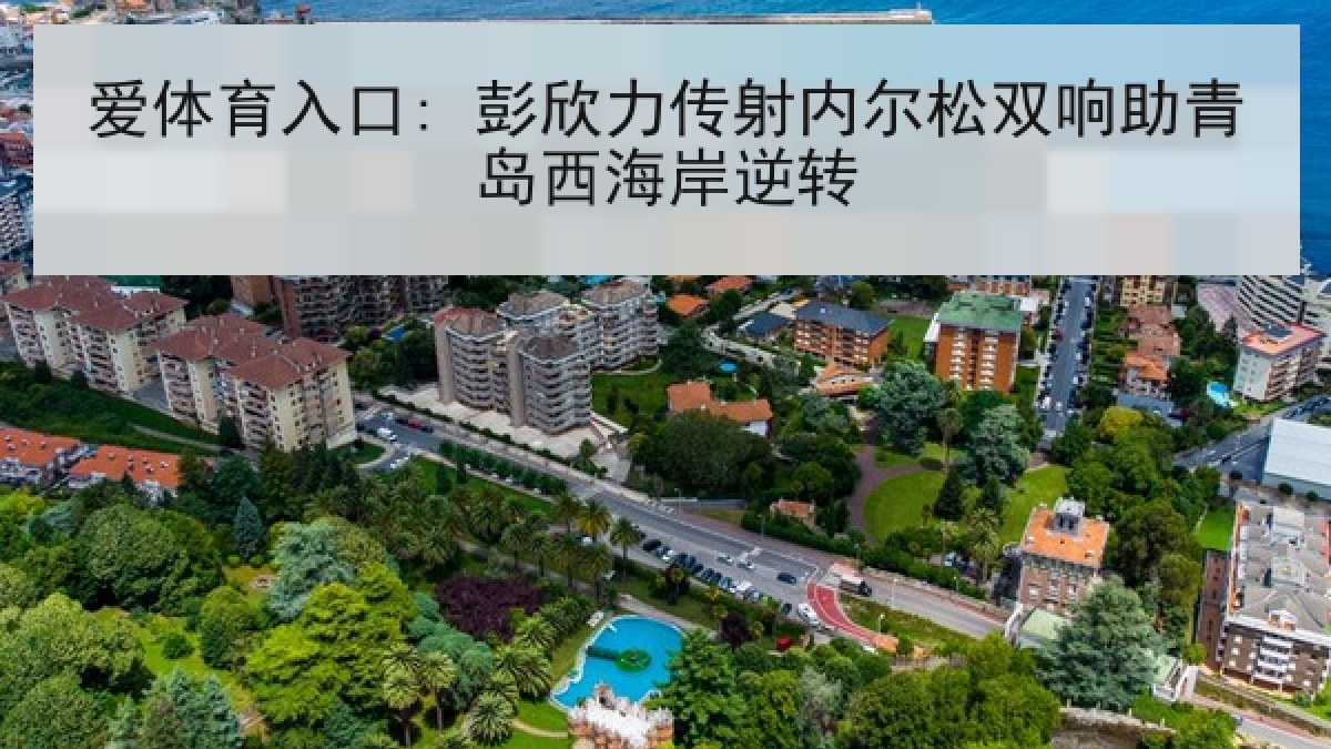 爱体育入口: 彭欣力传射内尔松双响助青岛西海岸逆转 爱体育入口: 彭欣力传射内尔松双响助青岛西海岸逆转