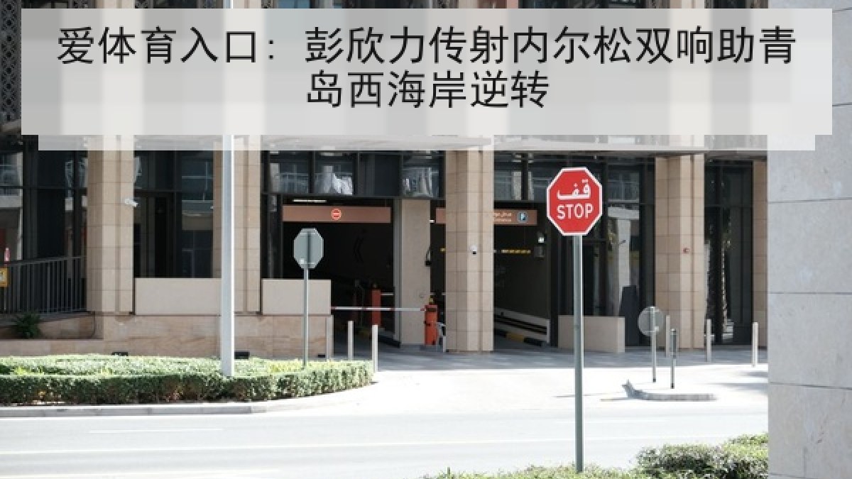 爱体育入口: 彭欣力传射内尔松双响助青岛西海岸逆转