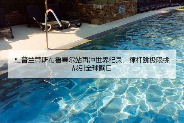 杜普兰蒂斯布鲁塞尔站再冲世界纪录，撑杆跳极限挑战引全球瞩目