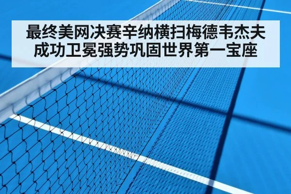 最终美网决赛辛纳横扫梅德韦杰夫成功卫冕强势巩固世界第一宝座