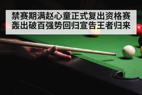 禁赛期满赵心童正式复出资格赛轰出破百强势回归宣告王者归来